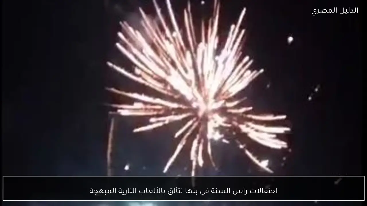 احتفالات رأس السنة في بنها تتألق بالألعاب النارية المبهجة