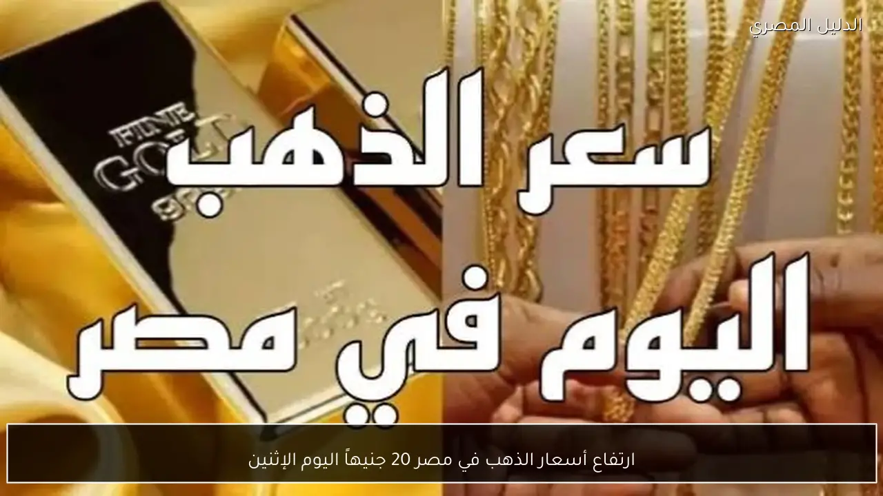ارتفاع أسعار الذهب في مصر 20 جنيهاً اليوم الإثنين