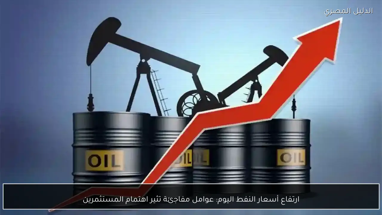 ارتفاع أسعار النفط اليوم: عوامل مفاجئة تثير اهتمام المستثمرين