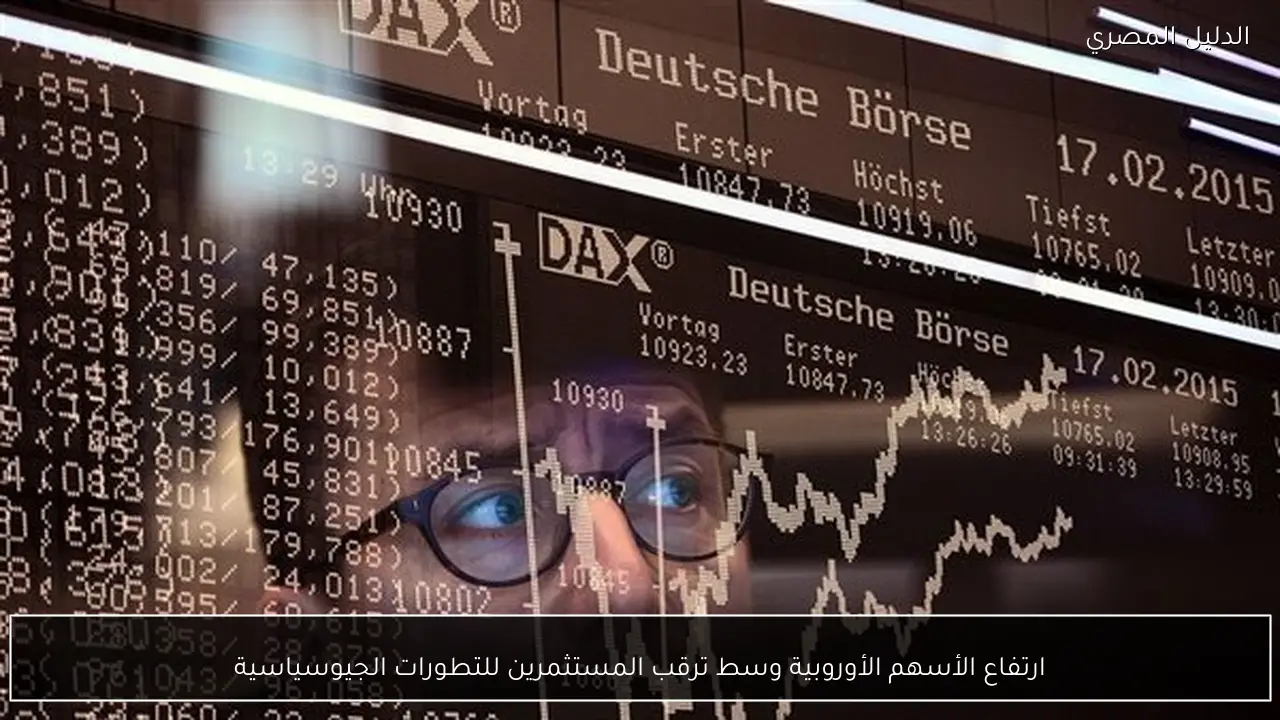 ارتفاع الأسهم الأوروبية وسط ترقب المستثمرين للتطورات الجيوسياسية
