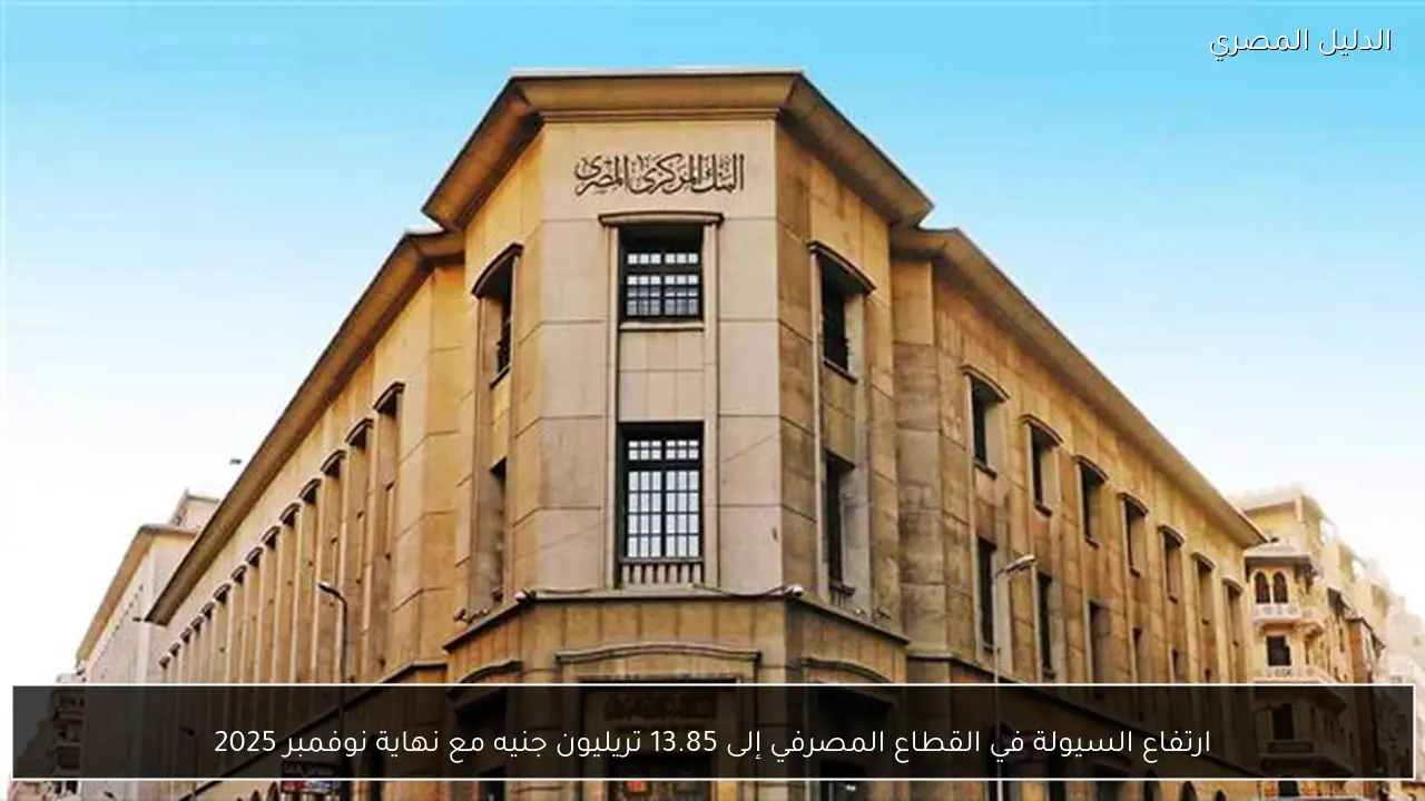 ارتفاع السيولة في القطاع المصرفي إلى 13.85 تريليون جنيه مع نهاية نوفمبر 2025