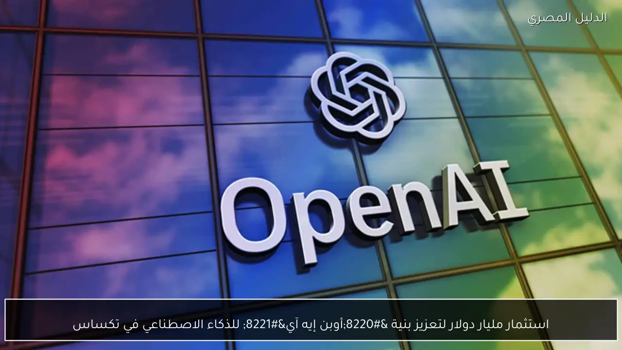 استثمار مليار دولار لتعزيز بنية “أوبن إيه آي” للذكاء الاصطناعي في تكساس