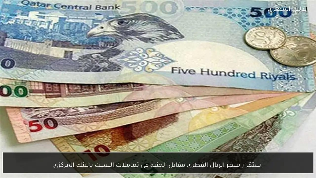 استقرار سعر الريال القطري مقابل الجنيه في تعاملات السبت بالبنك المركزي