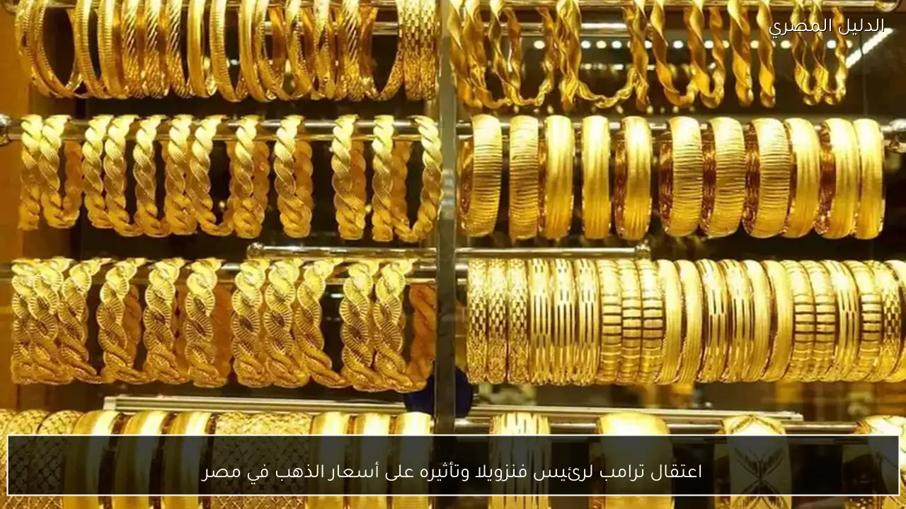 اعتقال ترامب لرئيس فنزويلا وتأثيره على أسعار الذهب في مصر