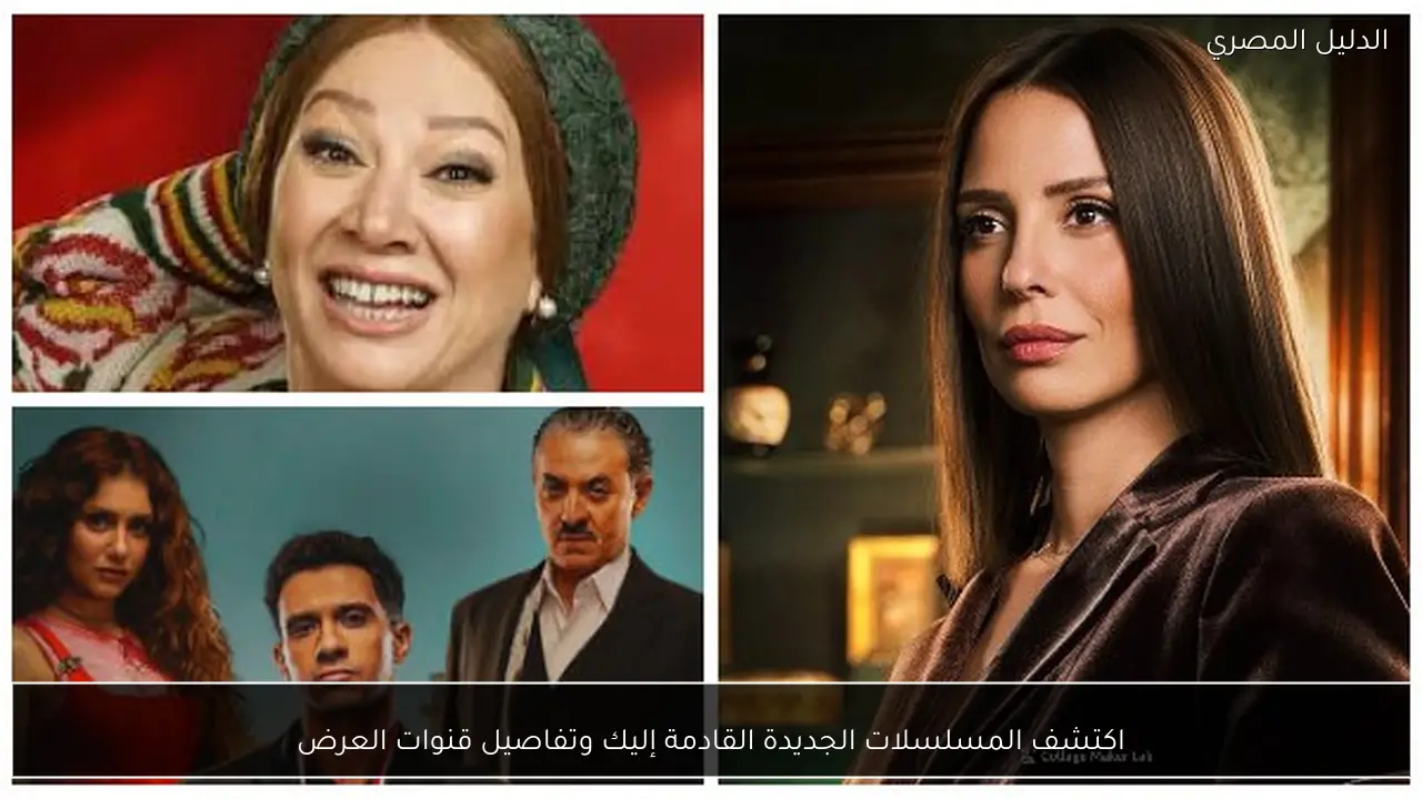 اكتشف المسلسلات الجديدة القادمة إليك وتفاصيل قنوات العرض