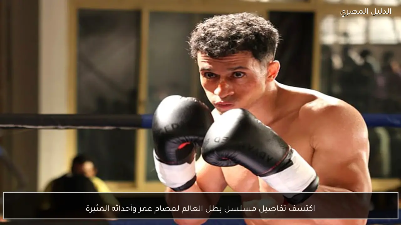 اكتشف تفاصيل مسلسل بطل العالم لعصام عمر وأحداثه المثيرة