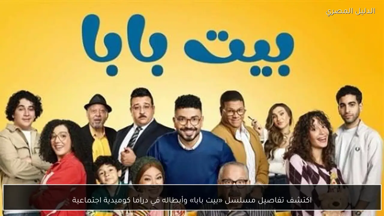 اكتشف تفاصيل مسلسل «بيت بابا» وأبطاله في دراما كوميدية اجتماعية