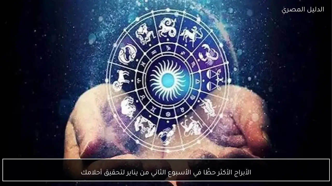 الأبراج الأكثر حظًا في الأسبوع الثاني من يناير لتحقيق أحلامك