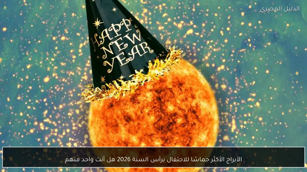 الأبراج الأكثر حماسًا للاحتفال برأس السنة 2026 هل أنت واحد منهم