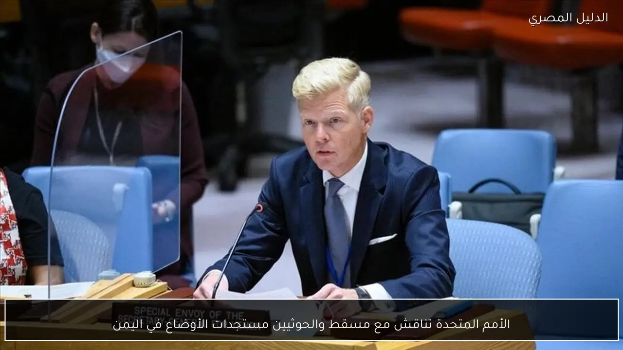 الأمم المتحدة تناقش مع مسقط والحوثيين مستجدات الأوضاع في اليمن