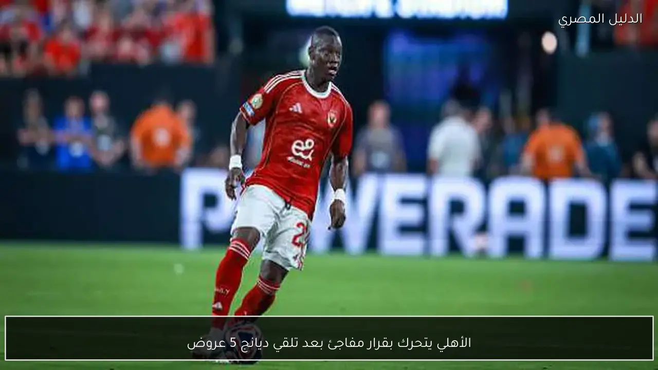 الأهلي يتحرك بقرار مفاجئ بعد تلقي ديانج 5 عروض
