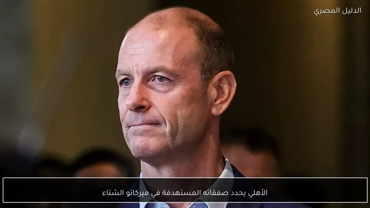 الأهلي يحدد صفقاته المستهدفة في ميركاتو الشتاء