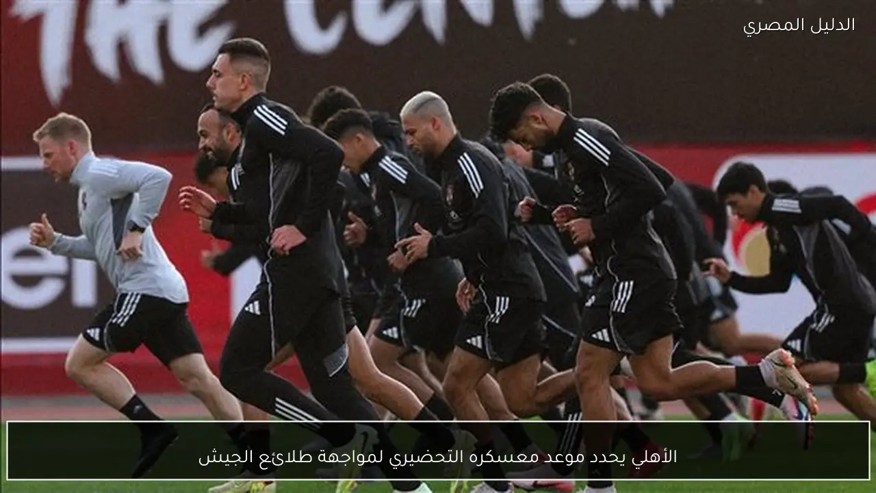 الأهلي يحدد موعد معسكره التحضيري لمواجهة طلائع الجيش