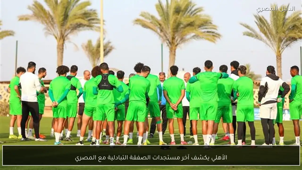 الأهلي يكشف آخر مستجدات الصفقة التبادلية مع المصري