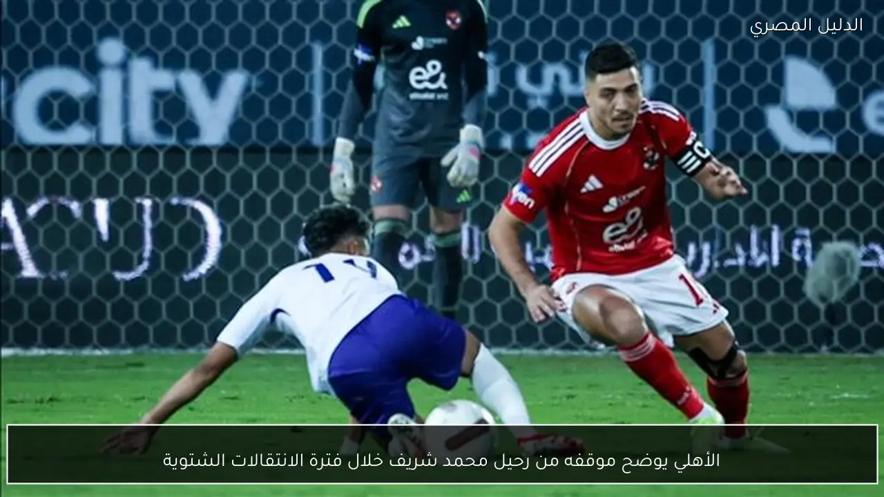 الأهلي يوضح موقفه من رحيل محمد شريف خلال فترة الانتقالات الشتوية