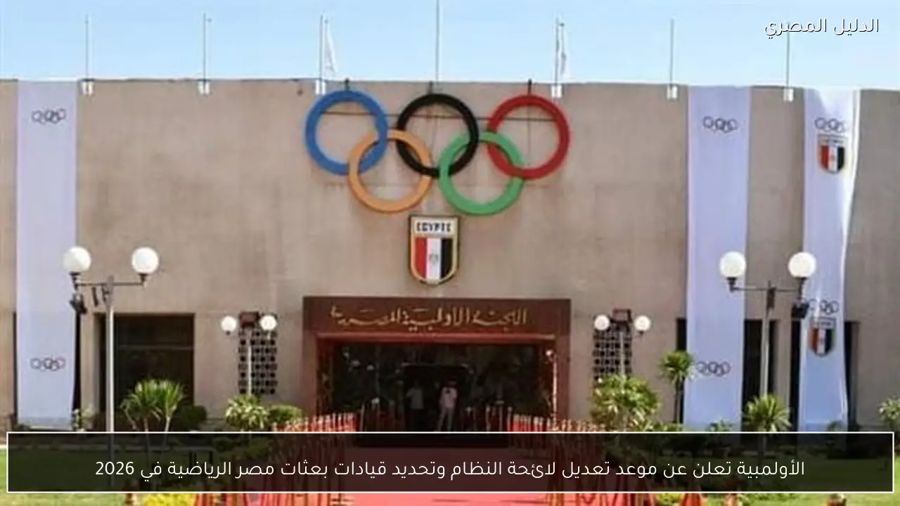 الأولمبية تعلن عن موعد تعديل لائحة النظام وتحديد قيادات بعثات مصر الرياضية في 2026