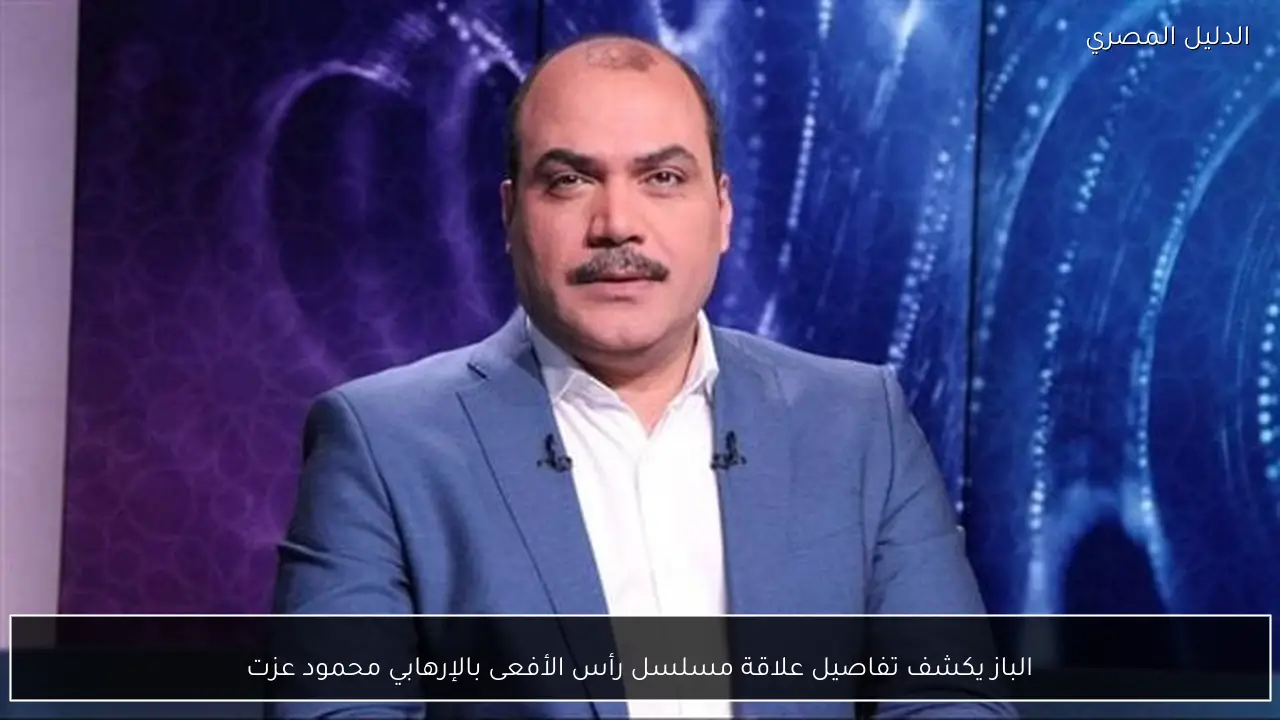 الباز يكشف تفاصيل علاقة مسلسل رأس الأفعى بالإرهابي محمود عزت