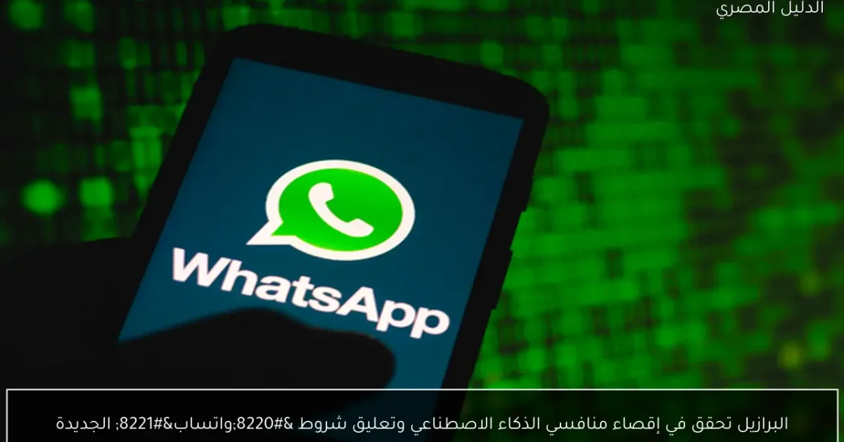 البرازيل تحقق في إقصاء منافسي الذكاء الاصطناعي وتعليق شروط “واتساب” الجديدة