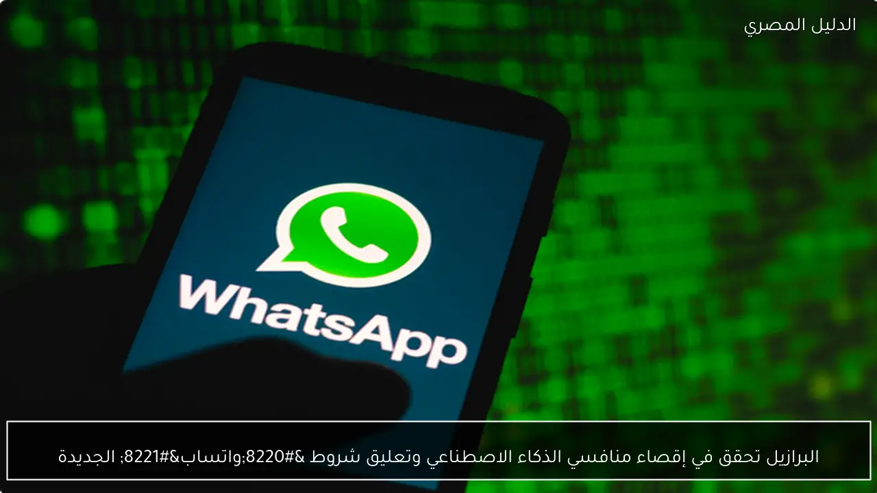 البرازيل تحقق في إقصاء منافسي الذكاء الاصطناعي وتعليق شروط “واتساب” الجديدة