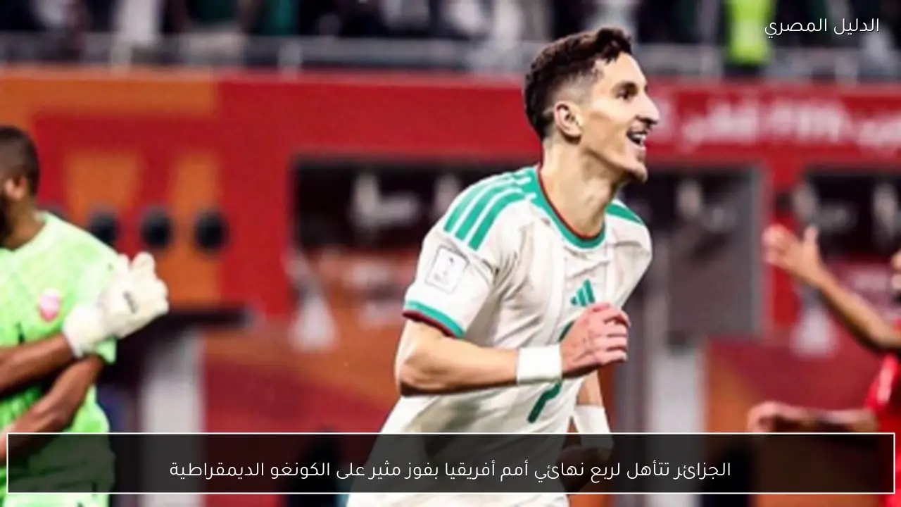 الجزائر تتأهل لربع نهائي أمم أفريقيا بفوز مثير على الكونغو الديمقراطية