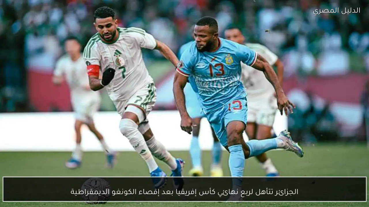 الجزائر تتأهل لربع نهائي كأس إفريقيا بعد إقصاء الكونغو الديمقراطية