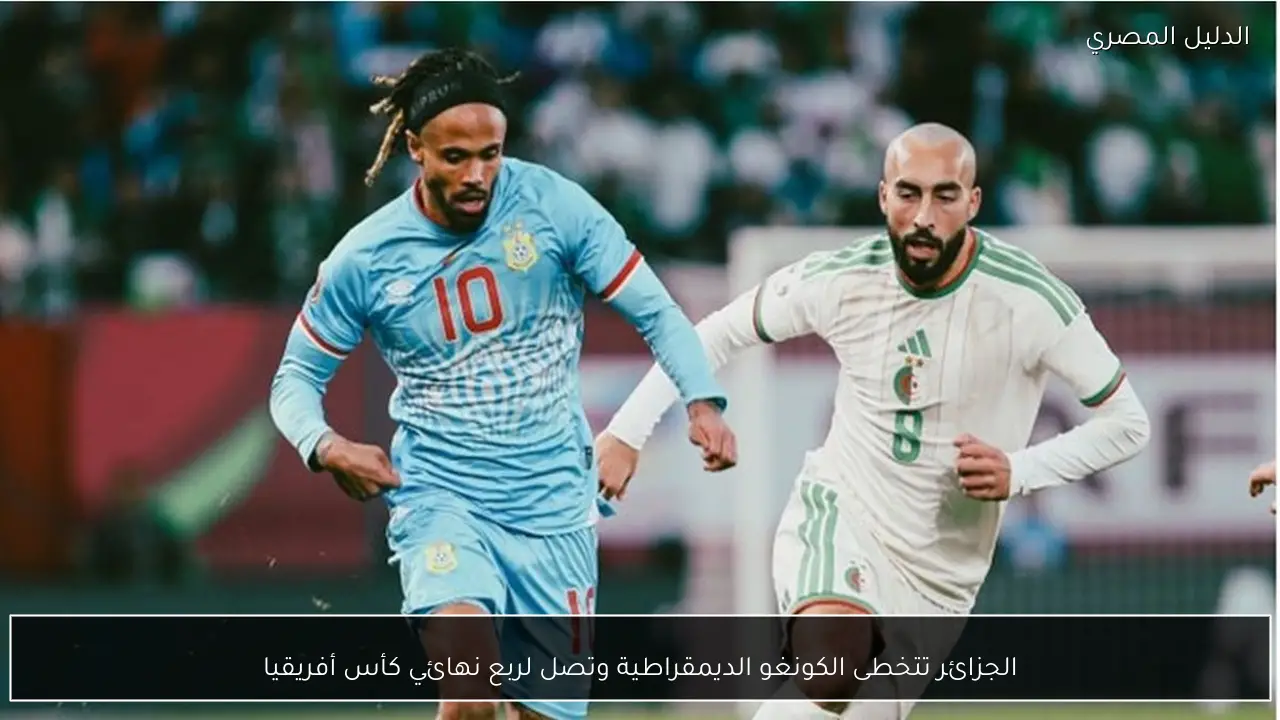الجزائر تتخطى الكونغو الديمقراطية وتصل لربع نهائي كأس أفريقيا