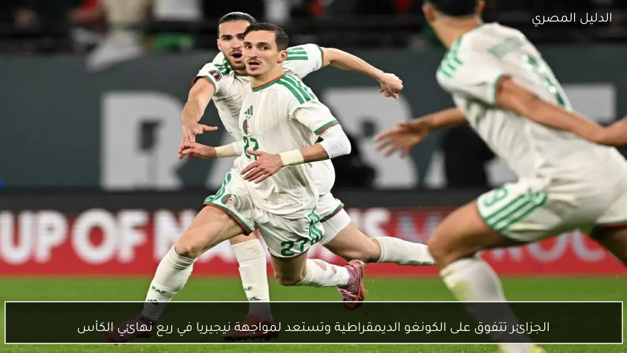 الجزائر تتفوق على الكونغو الديمقراطية وتستعد لمواجهة نيجيريا في ربع نهائي الكأس