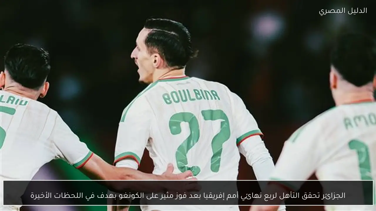 الجزائر تحقق التأهل لربع نهائي أمم إفريقيا بعد فوز مثير على الكونغو بهدف في اللحظات الأخيرة