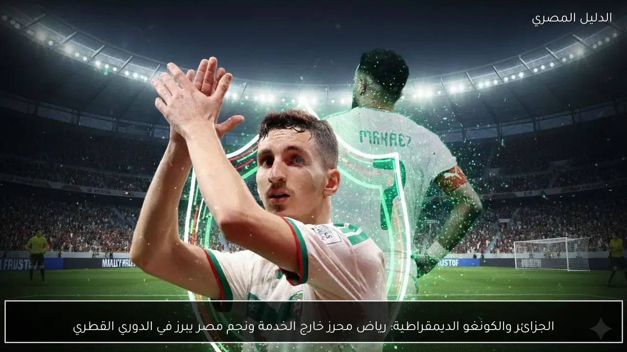 الجزائر والكونغو الديمقراطية: رياض محرز خارج الخدمة ونجم مصر يبرز في الدوري القطري