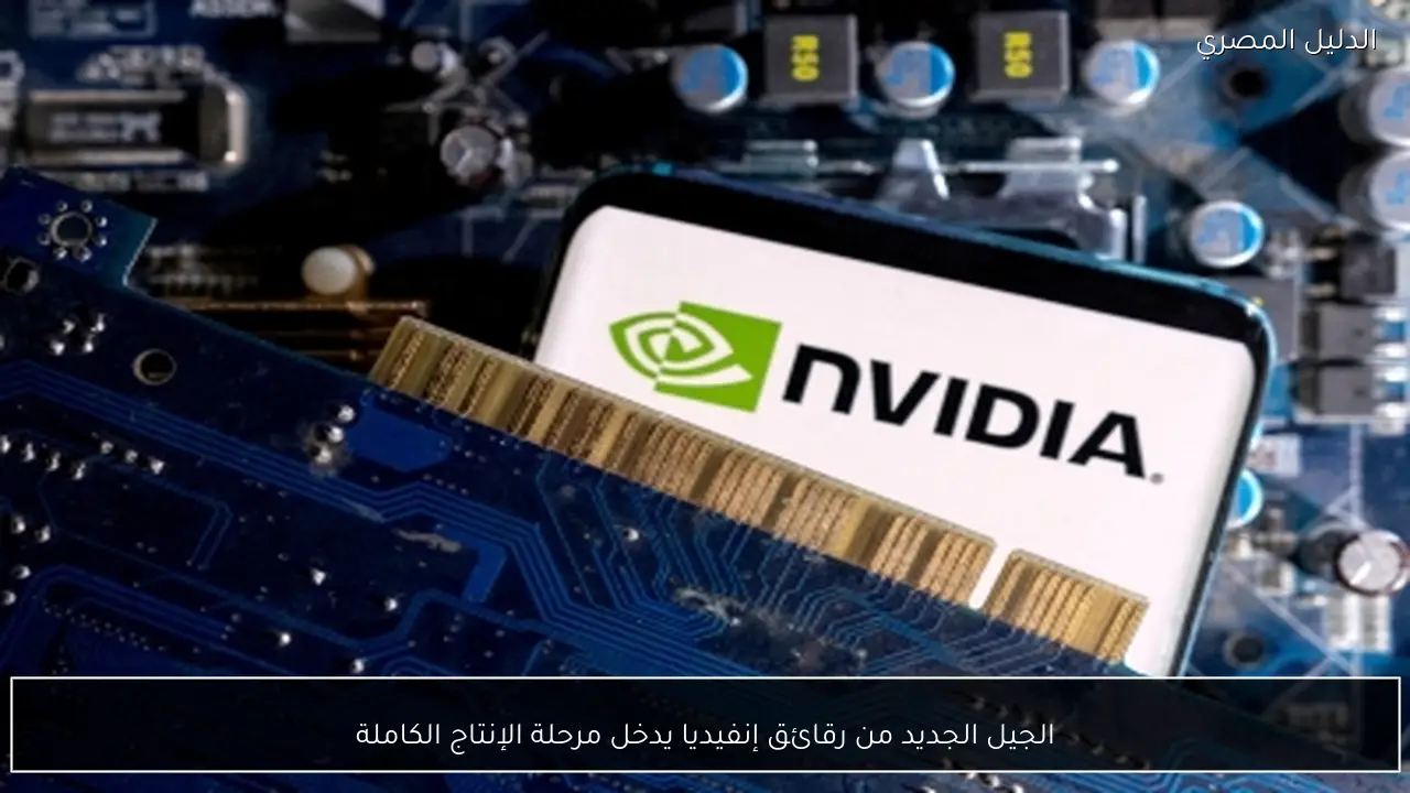 الجيل الجديد من رقائق إنفيديا يدخل مرحلة الإنتاج الكاملة