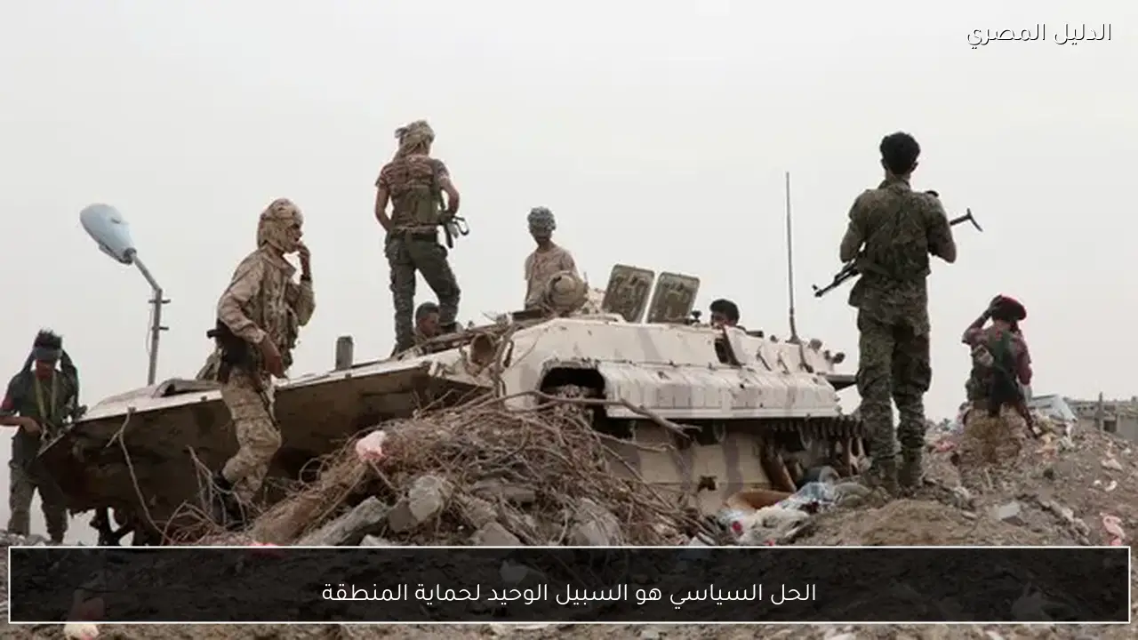 الحل السياسي هو السبيل الوحيد لحماية المنطقة