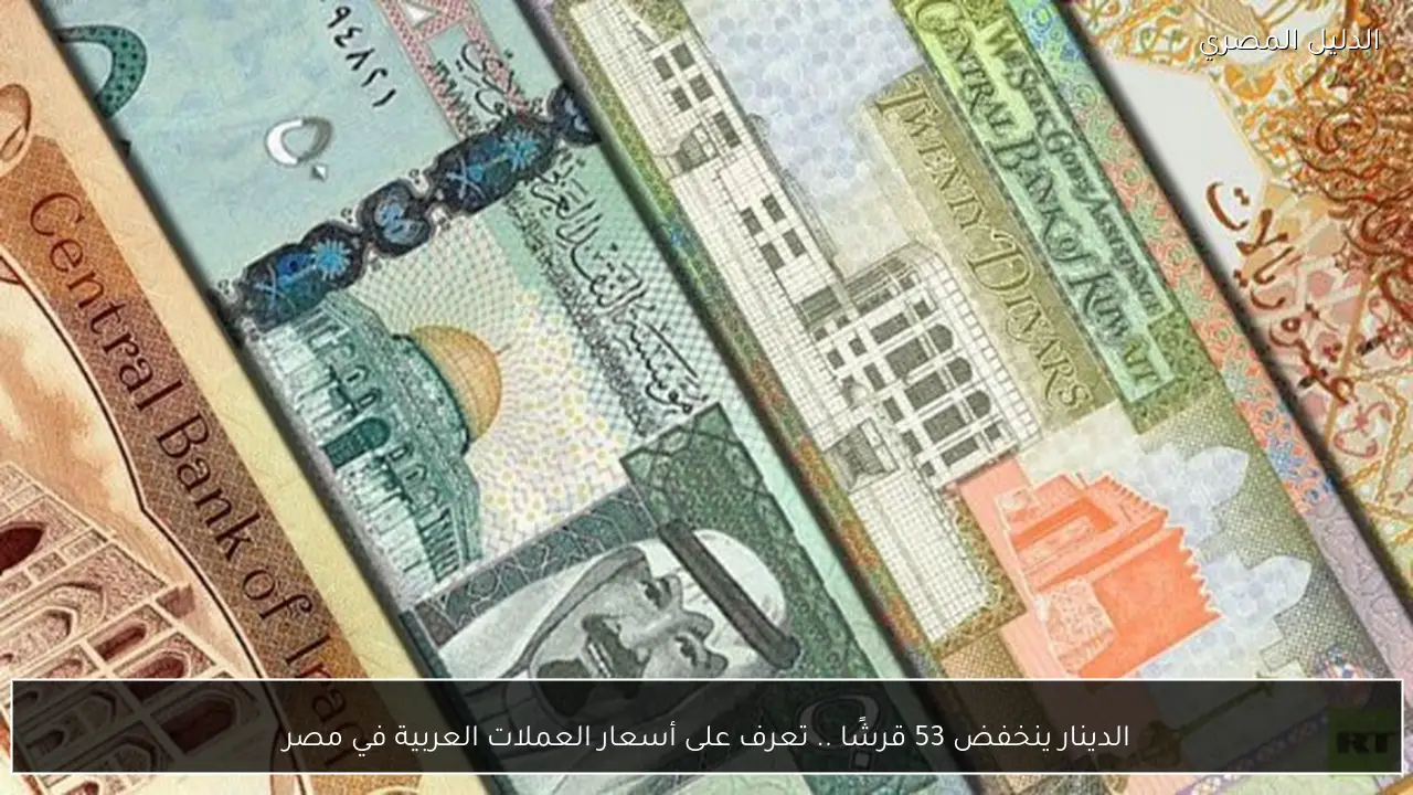 الدينار ينخفض 53 قرشًا .. تعرف على أسعار العملات العربية في مصر