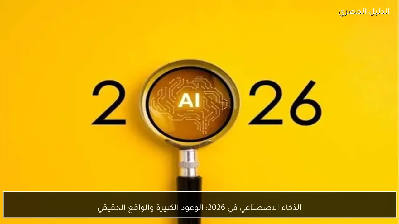 الذكاء الاصطناعي في 2026: الوعود الكبيرة والواقع الحقيقي