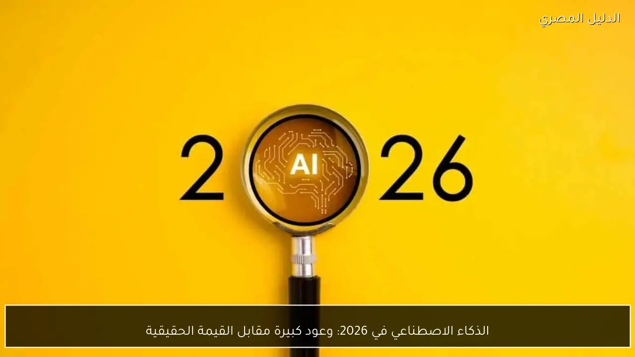 الذكاء الاصطناعي في 2026: وعود كبيرة مقابل القيمة الحقيقية