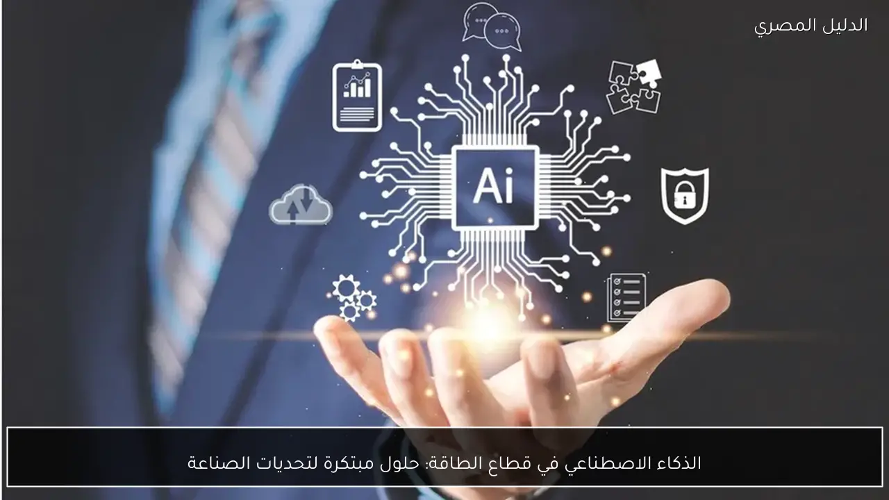 الذكاء الاصطناعي في قطاع الطاقة: حلول مبتكرة لتحديات الصناعة