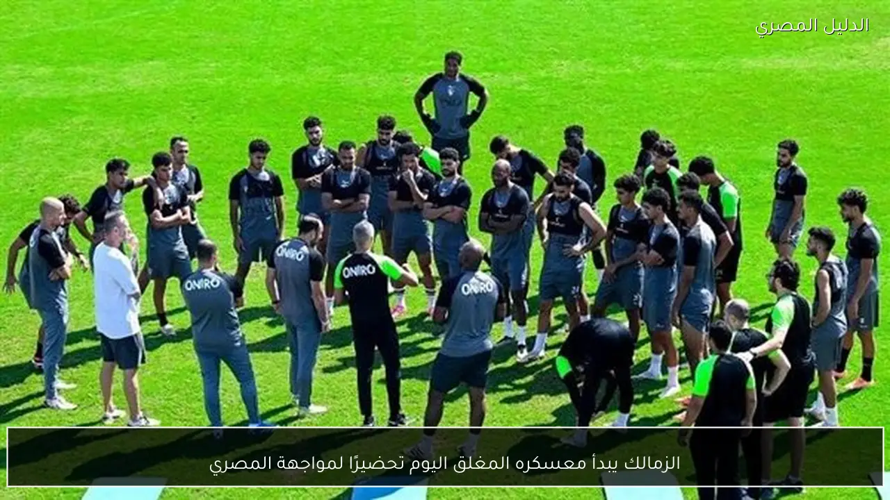 الزمالك يبدأ معسكره المغلق اليوم تحضيرًا لمواجهة المصري