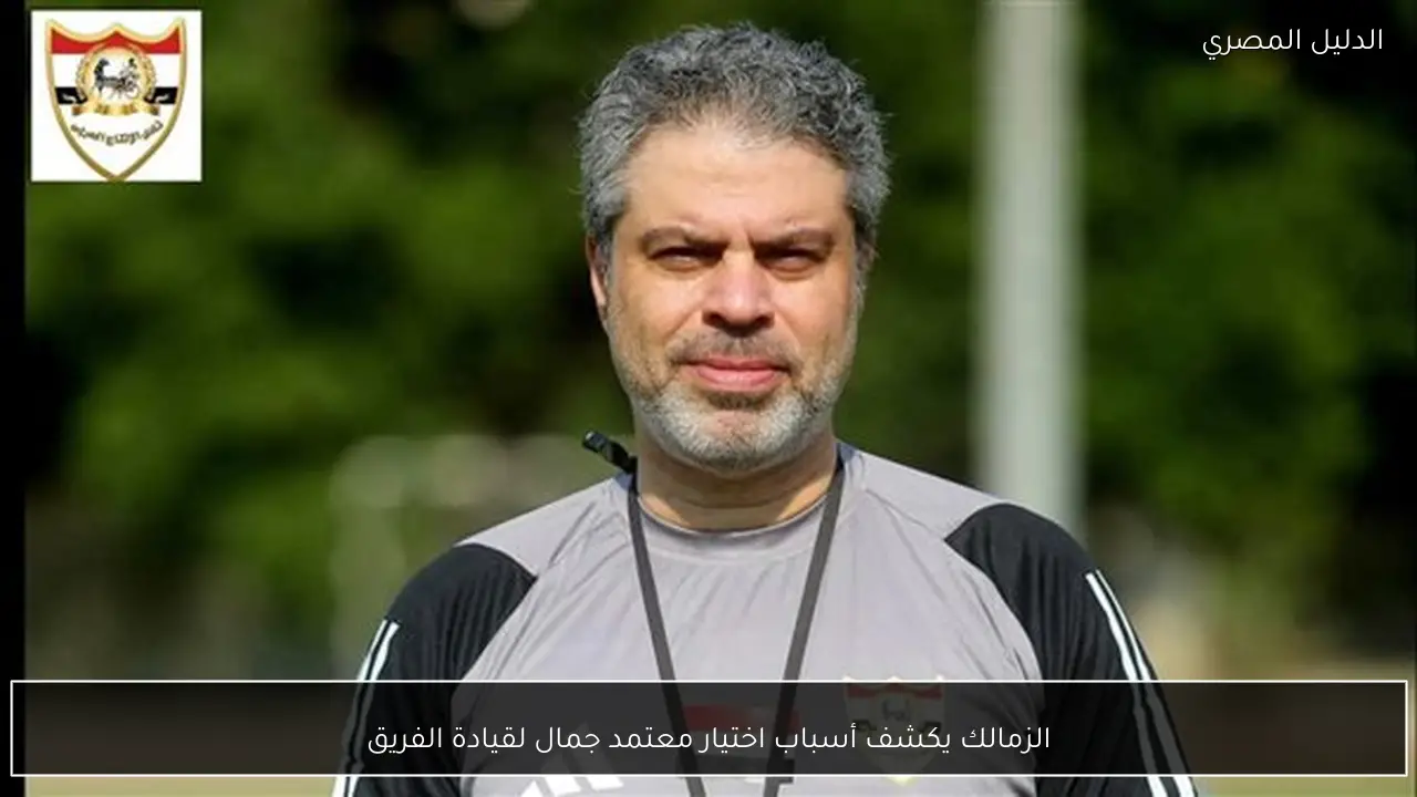 الزمالك يكشف أسباب اختيار معتمد جمال لقيادة الفريق