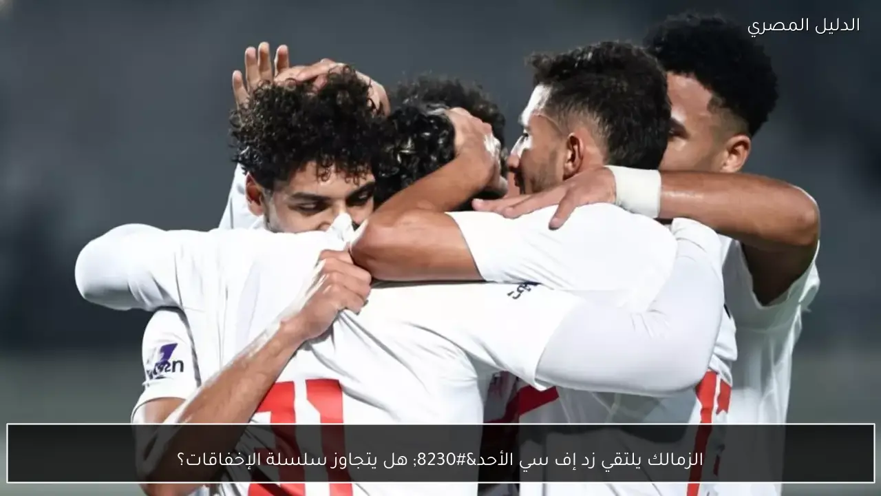 الزمالك يلتقي زد إف سي الأحد… هل يتجاوز سلسلة الإخفاقات؟