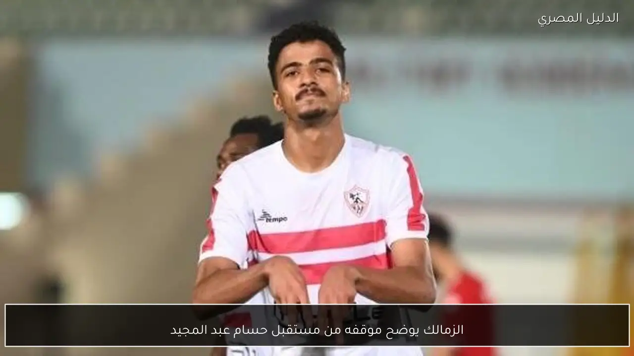 الزمالك يوضح موقفه من مستقبل حسام عبد المجيد