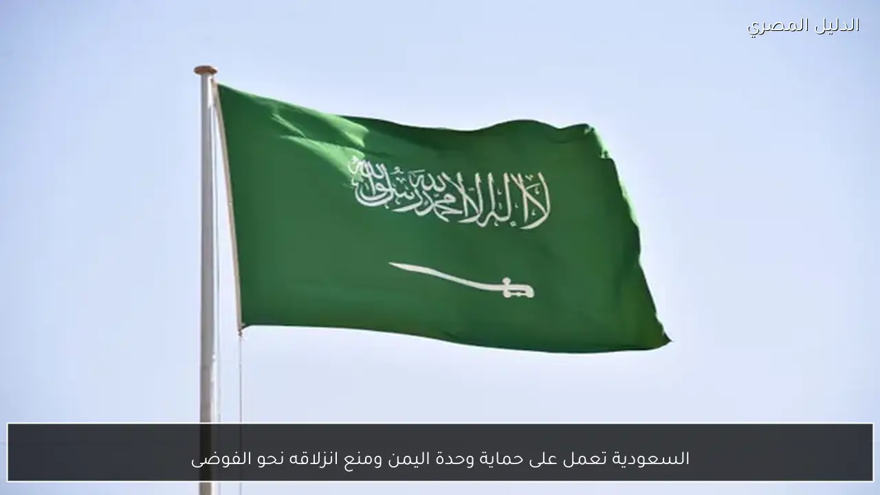 السعودية تعمل على حماية وحدة اليمن ومنع انزلاقه نحو الفوضى