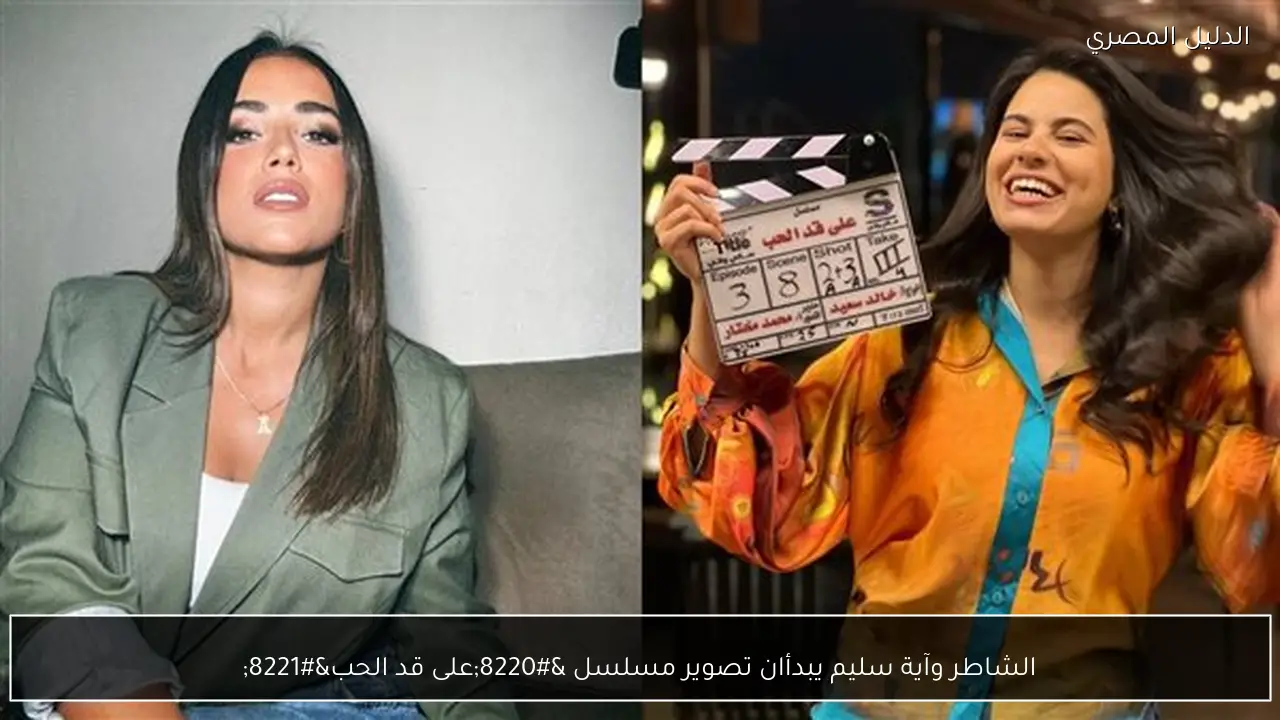 الشاطر وآية سليم يبدأان تصوير مسلسل “على قد الحب”