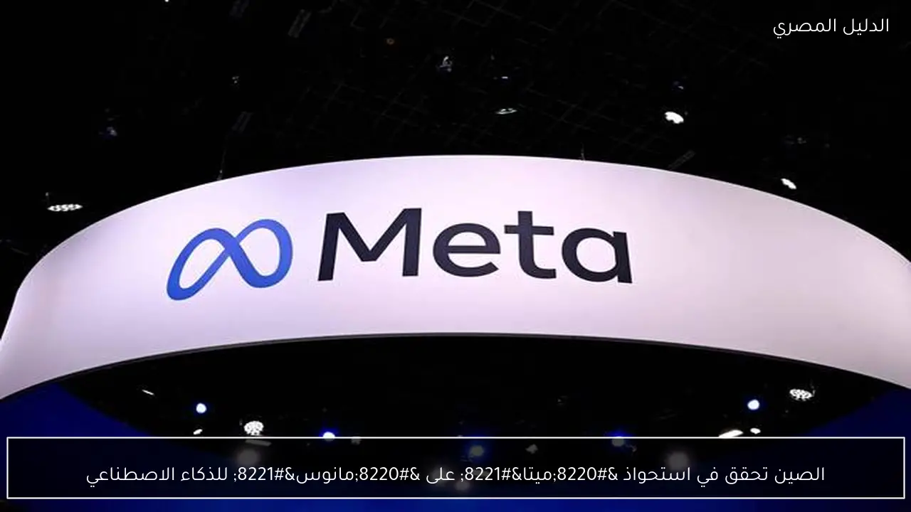 الصين تحقق في استحواذ “ميتا” على “مانوس” للذكاء الاصطناعي