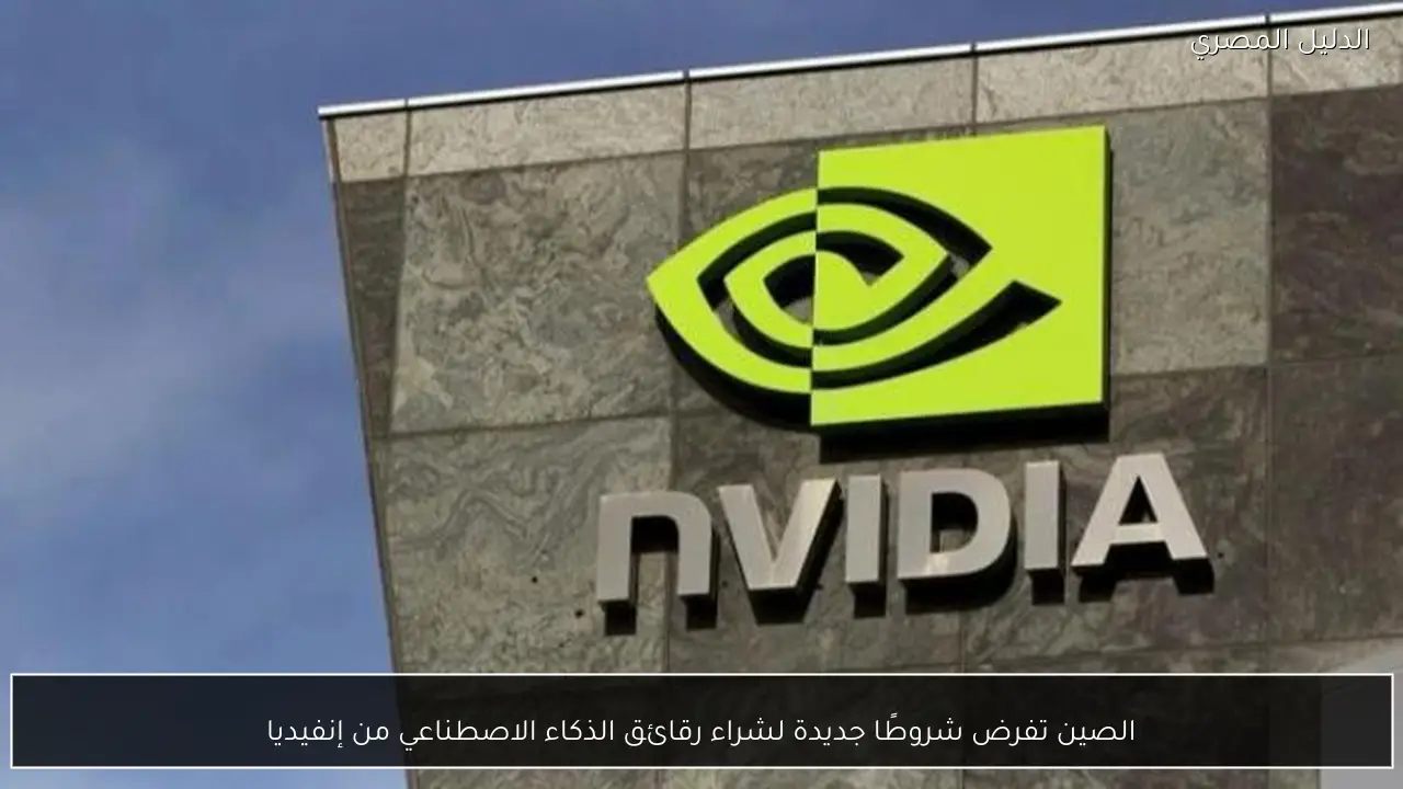 الصين تفرض شروطًا جديدة لشراء رقائق الذكاء الاصطناعي من إنفيديا