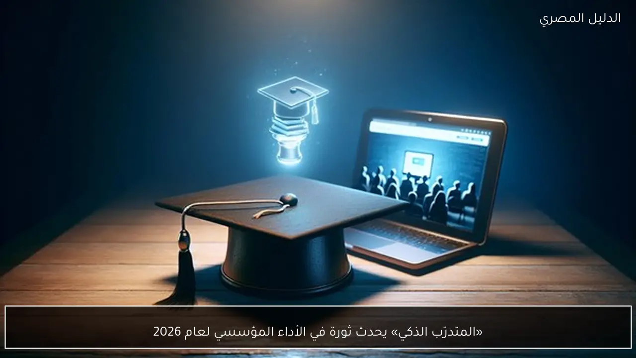 «المتدرّب الذكي» يحدث ثورة في الأداء المؤسسي لعام 2026