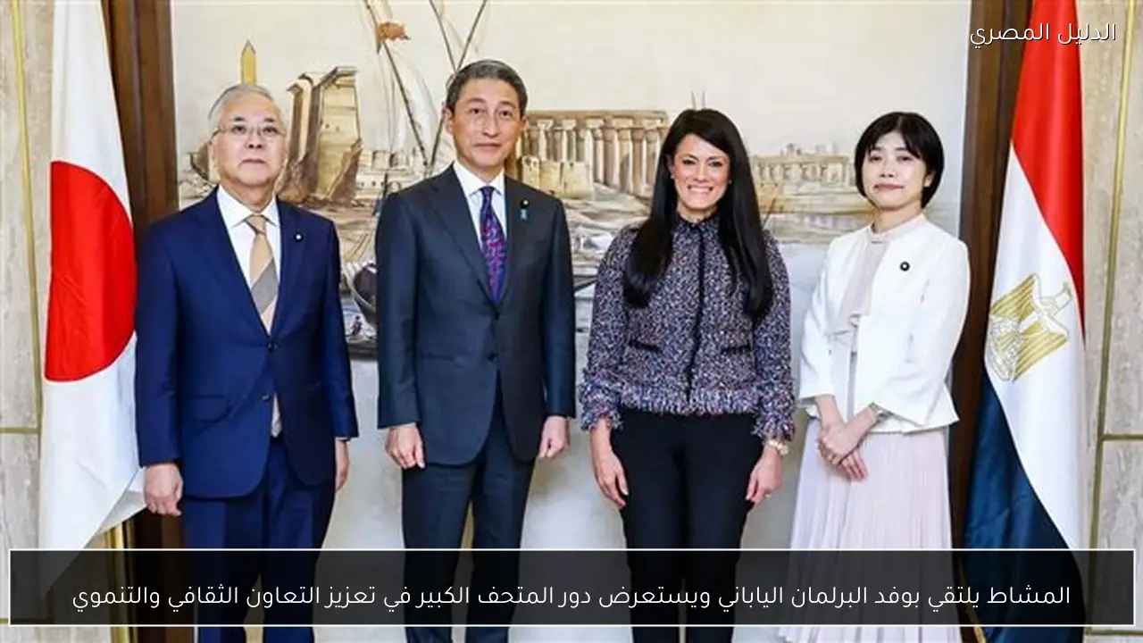 المشاط يلتقي بوفد البرلمان الياباني ويستعرض دور المتحف الكبير في تعزيز التعاون الثقافي والتنموي