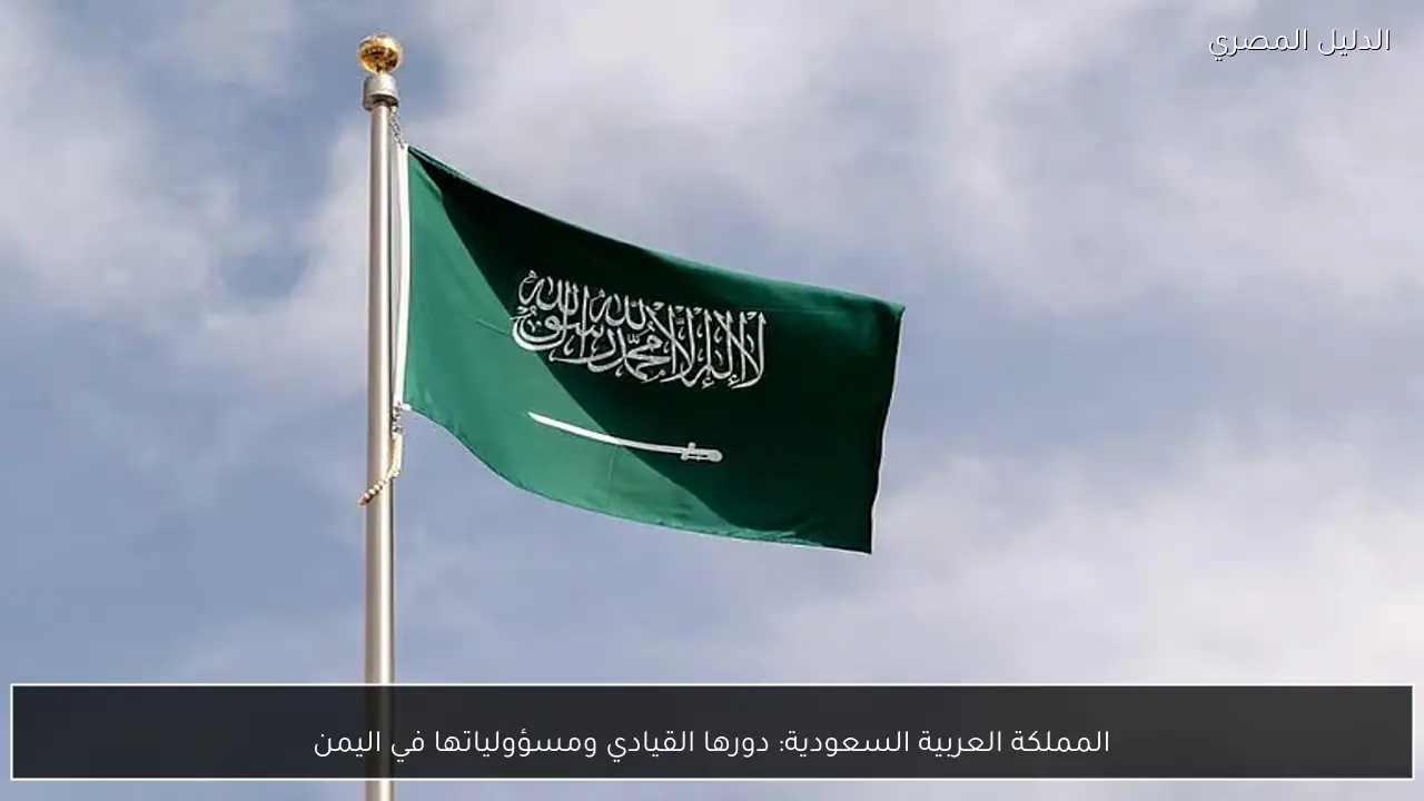 المملكة العربية السعودية: دورها القيادي ومسؤولياتها في اليمن