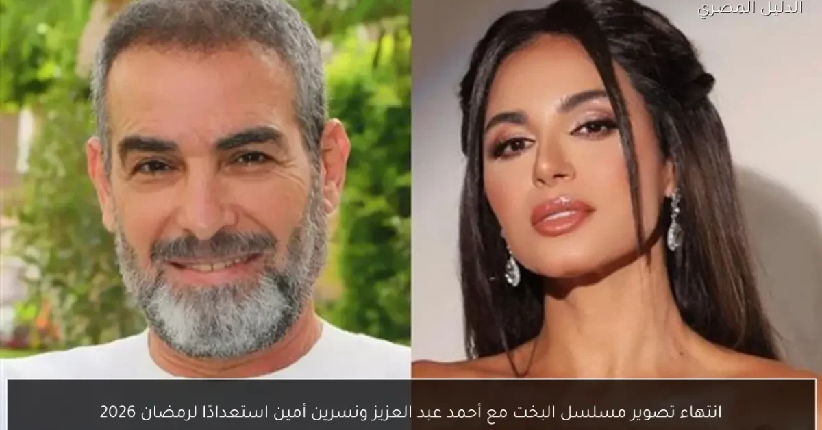 انتهاء تصوير مسلسل البخت مع أحمد عبد العزيز ونسرين أمين استعدادًا لرمضان 2026