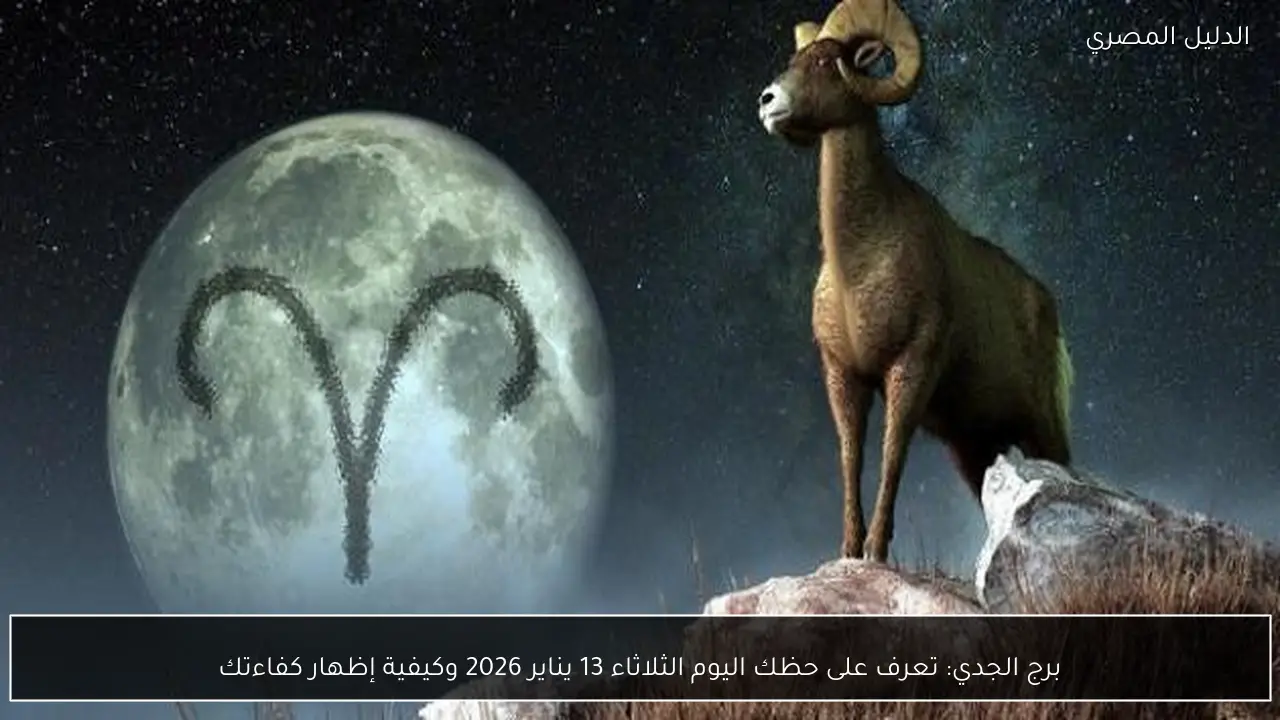 برج الجدي: تعرف على حظك اليوم الثلاثاء 13 يناير 2026 وكيفية إظهار كفاءتك