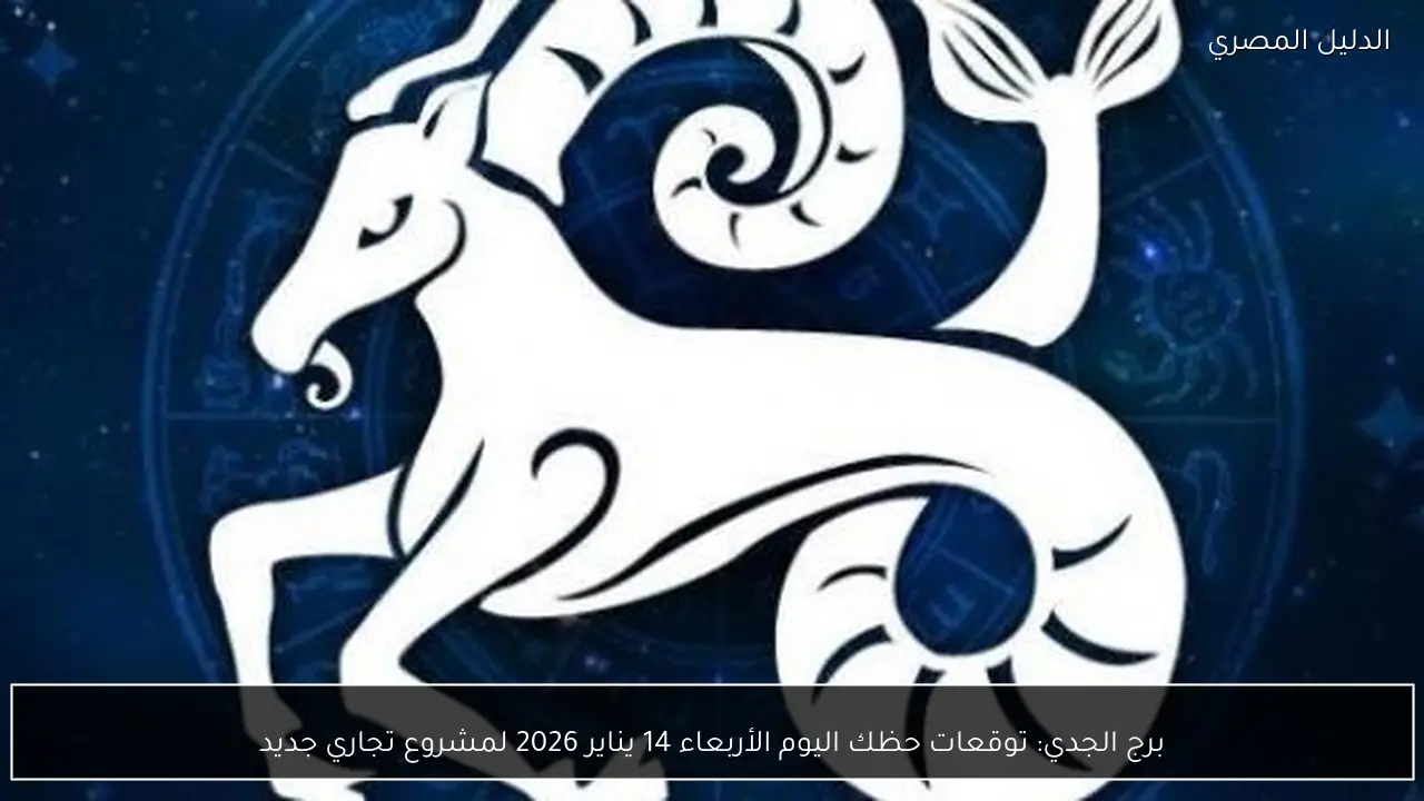 برج الجدي: توقعات حظك اليوم الأربعاء 14 يناير 2026 لمشروع تجاري جديد