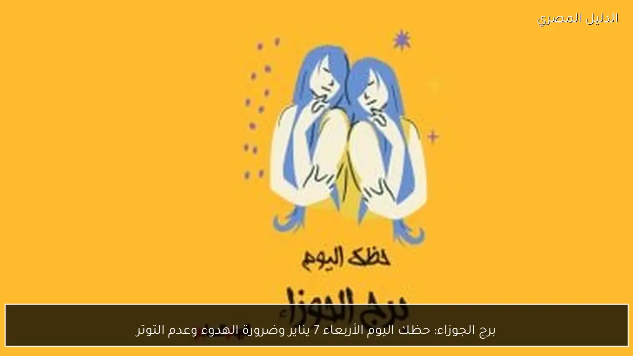برج الجوزاء: حظك اليوم الأربعاء 7 يناير وضرورة الهدوء وعدم التوتر